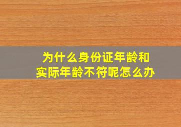 为什么身份证年龄和实际年龄不符呢怎么办