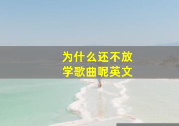 为什么还不放学歌曲呢英文