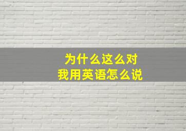 为什么这么对我用英语怎么说