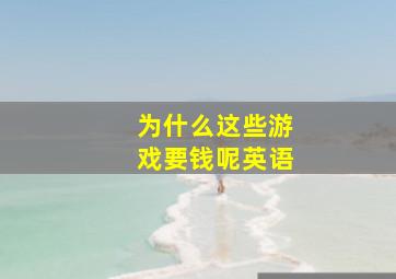 为什么这些游戏要钱呢英语