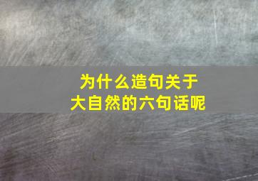 为什么造句关于大自然的六句话呢