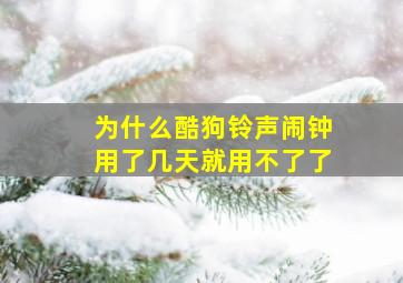 为什么酷狗铃声闹钟用了几天就用不了了