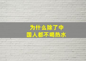 为什么除了中国人都不喝热水