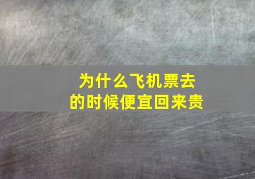 为什么飞机票去的时候便宜回来贵