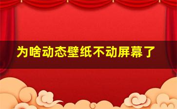 为啥动态壁纸不动屏幕了