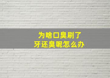 为啥口臭刷了牙还臭呢怎么办