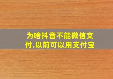 为啥抖音不能微信支付,以前可以用支付宝