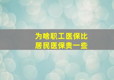 为啥职工医保比居民医保贵一些