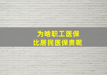 为啥职工医保比居民医保贵呢