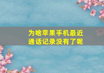 为啥苹果手机最近通话记录没有了呢