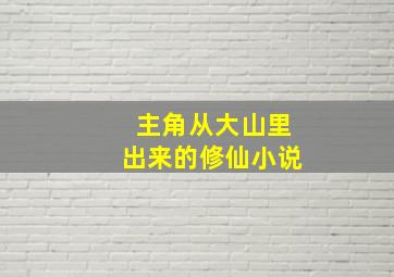 主角从大山里出来的修仙小说