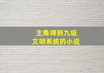 主角得到九级文明系统的小说