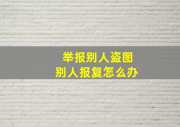 举报别人盗图别人报复怎么办