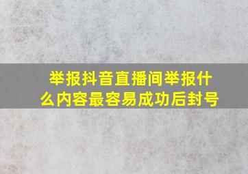 举报抖音直播间举报什么内容最容易成功后封号