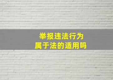 举报违法行为属于法的适用吗