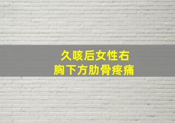 久咳后女性右胸下方肋骨疼痛