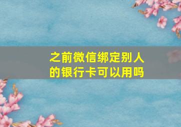 之前微信绑定别人的银行卡可以用吗