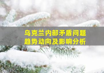 乌克兰内部矛盾问题趋势动向及影响分析