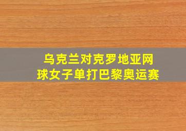 乌克兰对克罗地亚网球女子单打巴黎奥运赛