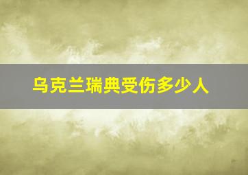 乌克兰瑞典受伤多少人