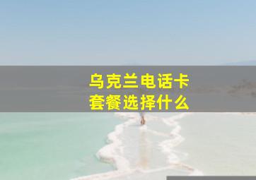 乌克兰电话卡套餐选择什么