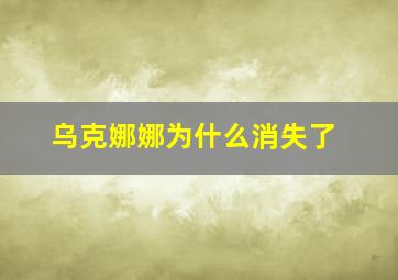 乌克娜娜为什么消失了