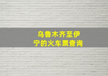 乌鲁木齐至伊宁的火车票查询