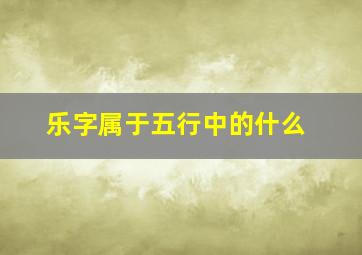 乐字属于五行中的什么