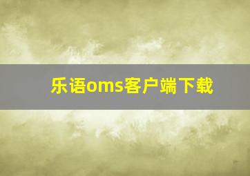 乐语oms客户端下载