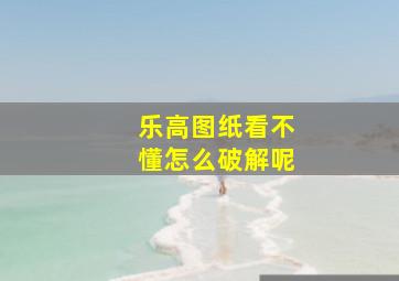 乐高图纸看不懂怎么破解呢