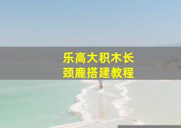 乐高大积木长颈鹿搭建教程