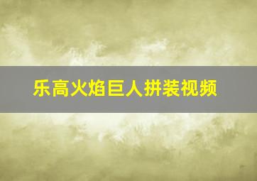 乐高火焰巨人拼装视频