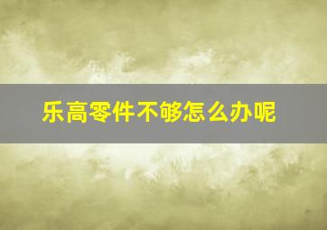 乐高零件不够怎么办呢