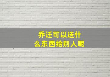 乔迁可以送什么东西给别人呢