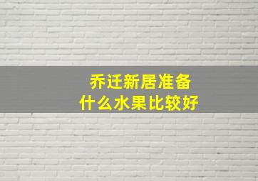 乔迁新居准备什么水果比较好