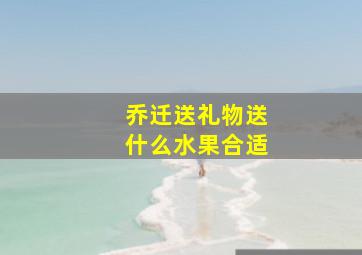 乔迁送礼物送什么水果合适