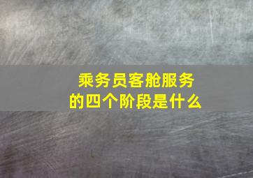 乘务员客舱服务的四个阶段是什么