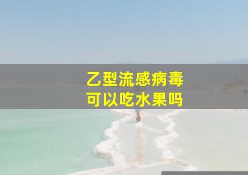 乙型流感病毒可以吃水果吗