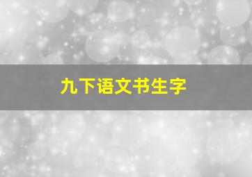 九下语文书生字