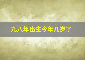 九八年出生今年几岁了