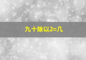 九十除以2=几