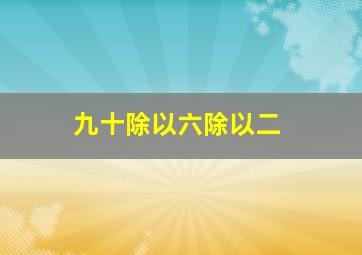 九十除以六除以二