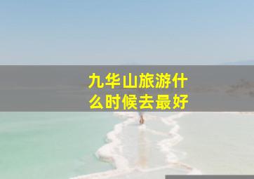 九华山旅游什么时候去最好