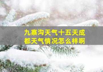 九寨沟天气十五天成都天气情况怎么样啊