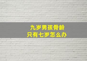 九岁男孩骨龄只有七岁怎么办