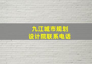 九江城市规划设计院联系电话