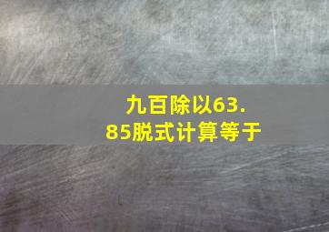 九百除以63.85脱式计算等于