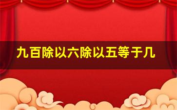 九百除以六除以五等于几