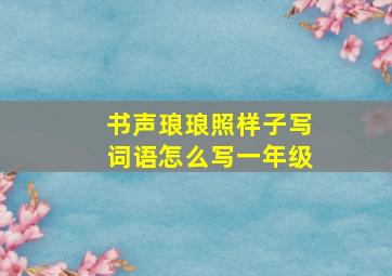 书声琅琅照样子写词语怎么写一年级