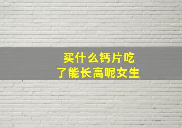 买什么钙片吃了能长高呢女生